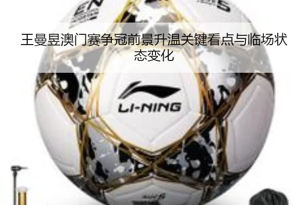王曼昱澳门赛争冠前景升温关键看点与临场状态变化
