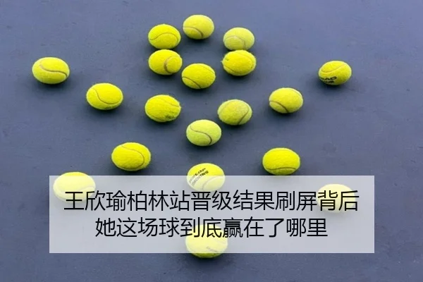 王欣瑜柏林站晋级结果刷屏背后 她这场球到底赢在了哪里